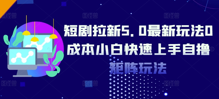 短剧拉新5.0最新玩法0成本小白快速上手自撸矩阵玩法|小鸡网赚博客