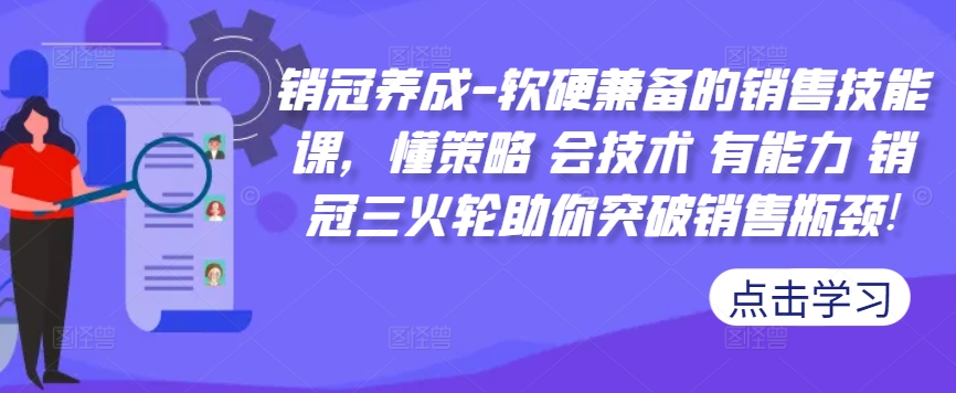 销冠养成-软硬兼备的销售技能课，懂策略 会技术 有能力 销冠三火轮助你突破销售瓶颈!|小鸡网赚博客