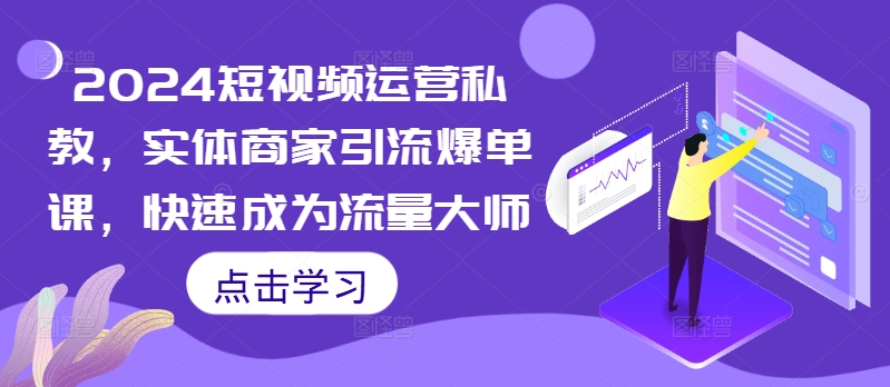 2024短视频运营私教，实体商家引流爆单课，快速成为流量大师|小鸡网赚博客