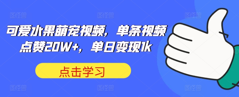 可爱水果萌宠视频，单条视频点赞20W+，单日变现1k【揭秘】|小鸡网赚博客