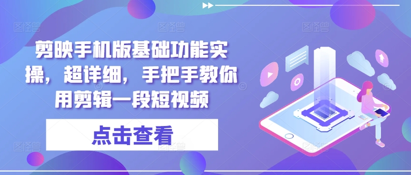 剪映手机版基础功能实操，超详细，手把手教你用剪辑一段短视频|小鸡网赚博客