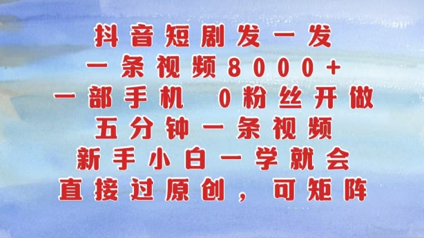 抖音短剧发一发，五分钟一条视频，新手小白一学就会，只要一部手机，0粉丝即可操作|小鸡网赚博客