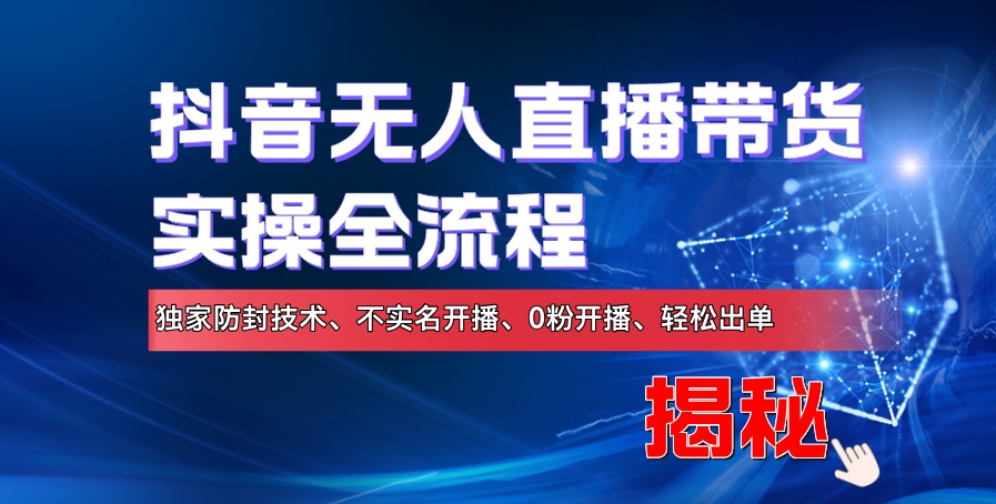 抖音无人直播带货实操全流程，独家防封技术、不实名开播、0粉开播、轻松出单|小鸡网赚博客