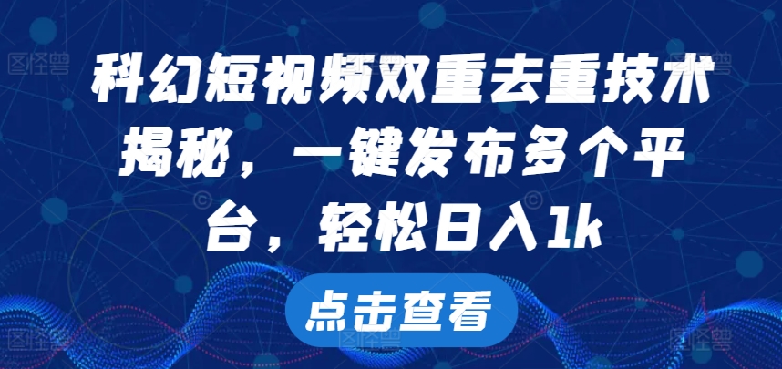 科幻短视频双重去重技术，一键发布多个平台，轻松日入1k【揭秘】|小鸡网赚博客