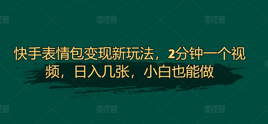 快手表情包变现新玩法，2分钟一个视频，日入几张，小白也能做|小鸡网赚博客