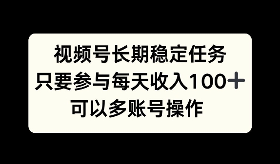 视频号长期稳定任务，只要参与每天收入100+ 可以多账号操作|小鸡网赚博客