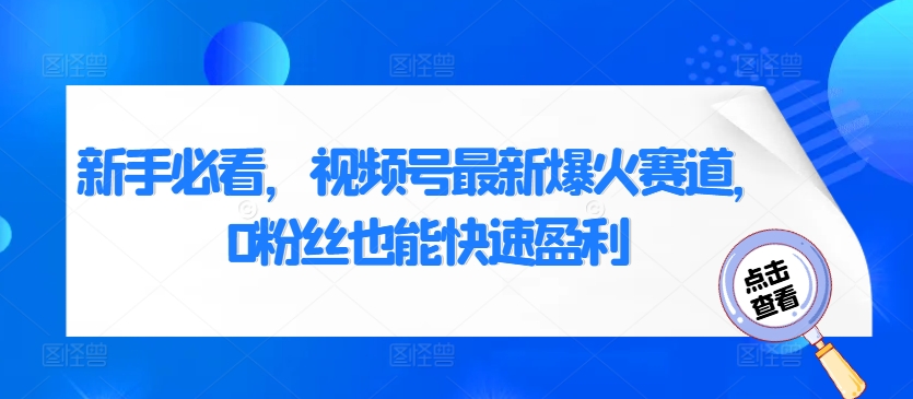 新手必看，视频号最新爆火赛道，0粉丝也能快速盈利|小鸡网赚博客