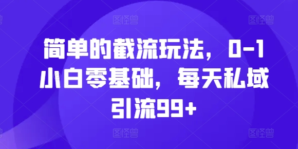 简单的截流玩法，0-1小白零基础，每天私域引流99+【揭秘】|小鸡网赚博客