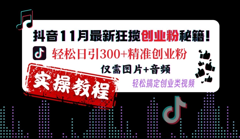 抖音11月最新狂揽创业粉秘籍，轻松日引300+精准创业粉，仅需图片+音频，轻松搞定创业类视频|小鸡网赚博客