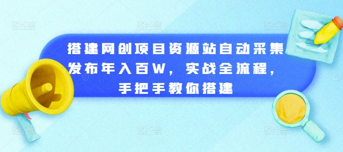 搭建网创项目资源站自动采集发布年入百W，实战全流程，手把手教你搭建【揭秘】|小鸡网赚博客