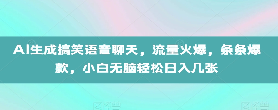 AI生成搞笑语音聊天，流量火爆，条条爆款，小白无脑轻松日入几张【揭秘】|小鸡网赚博客