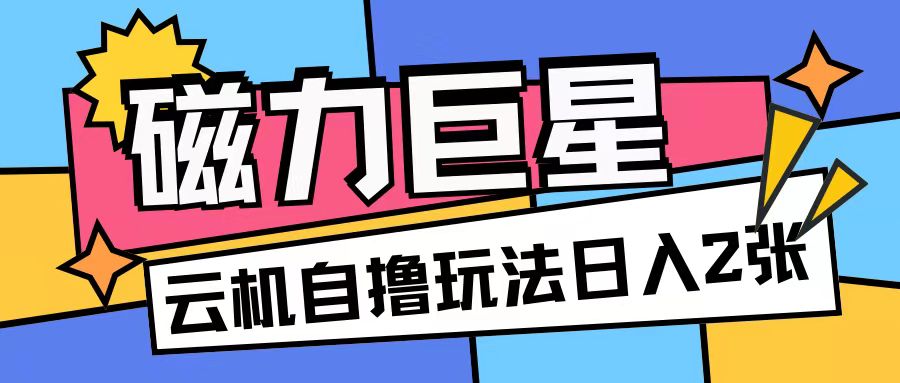 磁力巨星，无脑撸收益玩法无需手机云机操作可矩阵放大单日收入200+【揭秘】|小鸡网赚博客