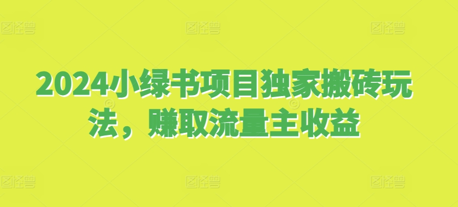 2024小绿书项目独家搬砖玩法，赚取流量主收益|小鸡网赚博客