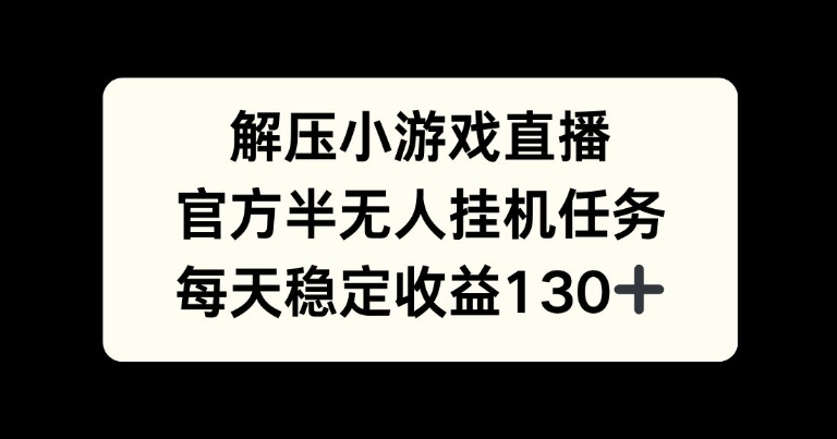 解压游戏直播，官方半无人挂JI任务，每天收益130+|小鸡网赚博客