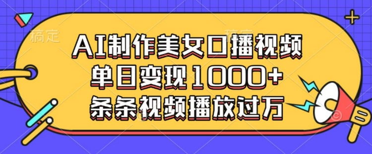 AI制作美女口播视频，单日变现多张，条条视频播放过万|小鸡网赚博客