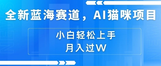 全新蓝海赛道，AI猫咪项目，几分钟一个视频，轻松简单，小白也能做，月入过万，可矩阵操作|小鸡网赚博客