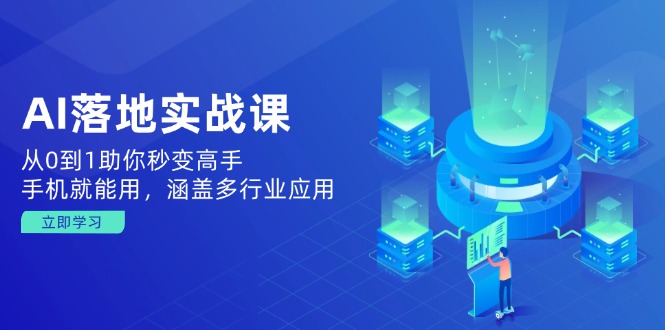 （14218期）AI落地实战课：从0到1助你秒变高手，手机就能用，涵盖多行业应用|小鸡网赚博客