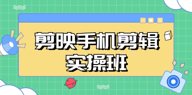 （13264期）剪映手机剪辑实战班，从入门到精通，抖音爆款视频制作秘籍分段讲解|小鸡网赚博客