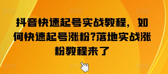 抖音快速起号实战教程，如何快速起号涨粉?落地实战涨粉教程来了|小鸡网赚博客