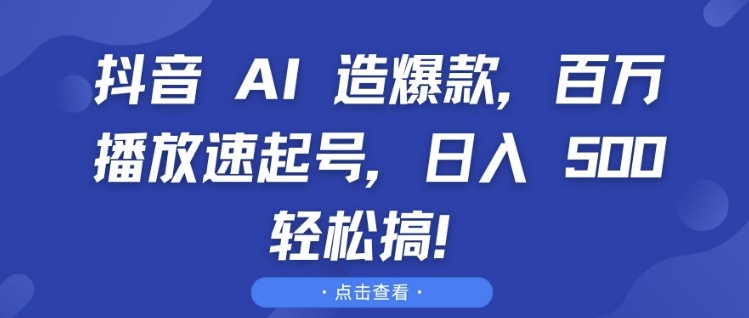 抖音 AI 造爆款，百万播放速起号，日入5张 轻松搞【揭秘】|小鸡网赚博客