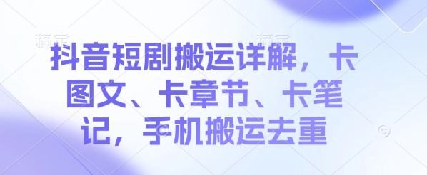 抖音短剧搬运详解，卡图文、卡章节、卡笔记，手机搬运去重|小鸡网赚博客