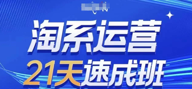 淘系运营21天速成班(更新24年12月)，0基础轻松搞定淘系运营，不做假把式|小鸡网赚博客