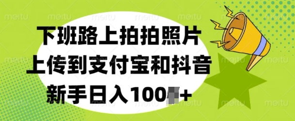 下班路上拍拍照片，上传到支付宝和抖音，新手日入100+|小鸡网赚博客