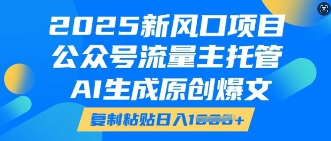 2025新风口项目，公众号流量主托管，AI生成原创爆文，复制粘贴日入多张|小鸡网赚博客