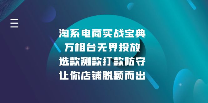 （13701期）淘系电商实战宝典：万相台无界投放，选款测款打款防守，让你店铺脱颖而出|小鸡网赚博客