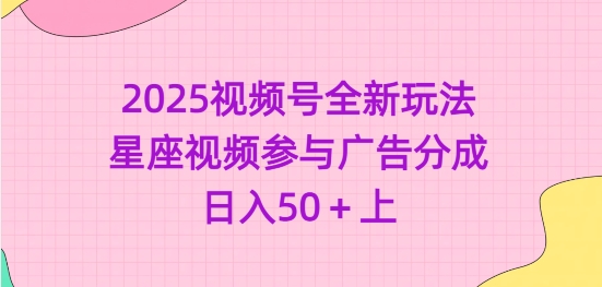 2025视频号全新玩法-星座视频参与广告分成，日入50+上|小鸡网赚博客