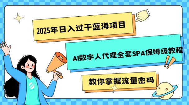 2025年日入过k蓝海项目AI数字人代理全套SPA保姆级教程|小鸡网赚博客