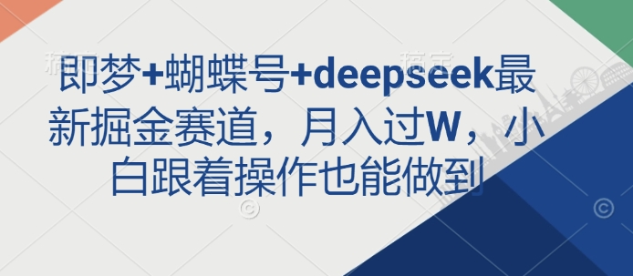 即梦+蝴蝶号+deepseek最新掘金赛道，月入过W，小白跟着操作也能做到|小鸡网赚博客