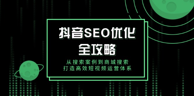 （14023期）抖音 SEO优化全攻略，从搜索案例到商城搜索，打造高效短视频运营体系|小鸡网赚博客