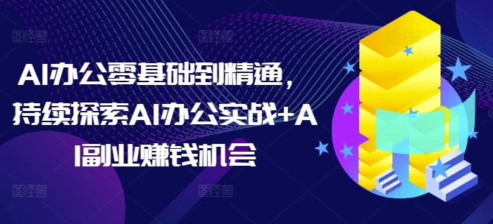 AI办公零基础到精通，持续探索AI办公实战+AI副业赚钱机会|小鸡网赚博客