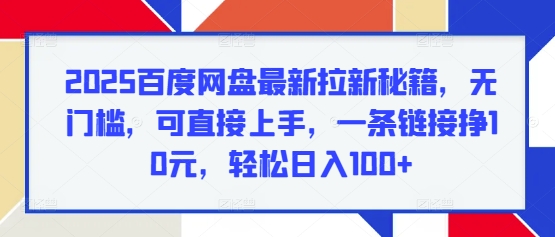 2025百度网盘最新拉新秘籍，无门槛，可直接上手，一条链接挣10元，轻松日入100+|小鸡网赚博客