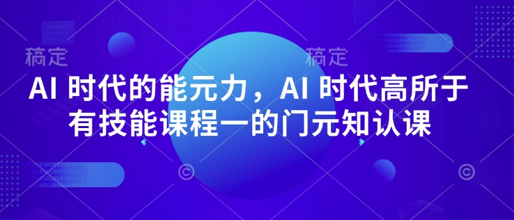 AI 时代的‮能元‬力，AI 时代高‮所于‬有技能课程‮一的‬门元‮知认‬课|小鸡网赚博客