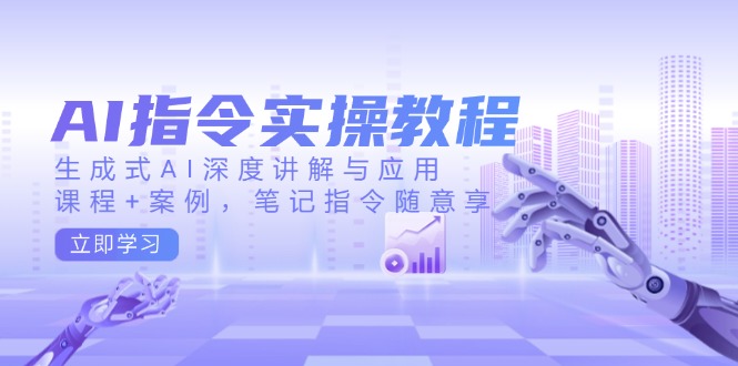 （14097期）AI指令实操教程，生成式AI深度讲解与应用，课程+案例，笔记指令随意享|小鸡网赚博客