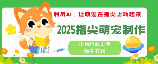 利用AI，让萌宠在指尖上动起来，2025指尖萌宠制作，小白轻松上手挣零花钱|小鸡网赚博客