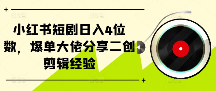 小红书短剧日入4位数，爆单大佬分享二创剪辑经验|小鸡网赚博客