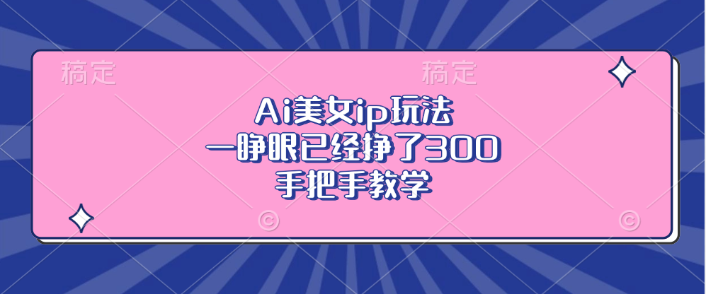 （13286期）Ai美女ip玩法，一睁眼已经挣了300，手把手教学|小鸡网赚博客