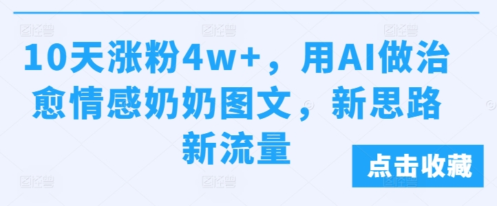 10天涨粉4w+，用AI做治愈情感奶奶图文，新思路新流量|小鸡网赚博客