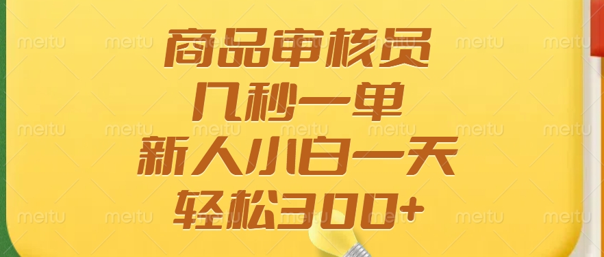 （14393期）商品审核员，几秒一单，多劳多得，新人小白一天轻松300+|小鸡网赚博客