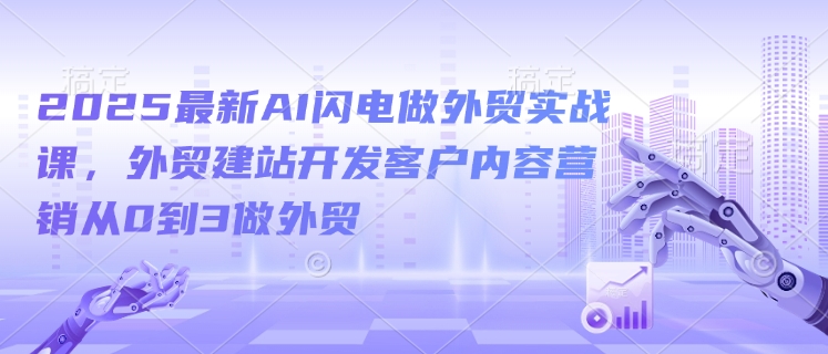 2025最新AI闪电做外贸实战课，外贸建站开发客户内容营销从0到3做外贸|小鸡网赚博客