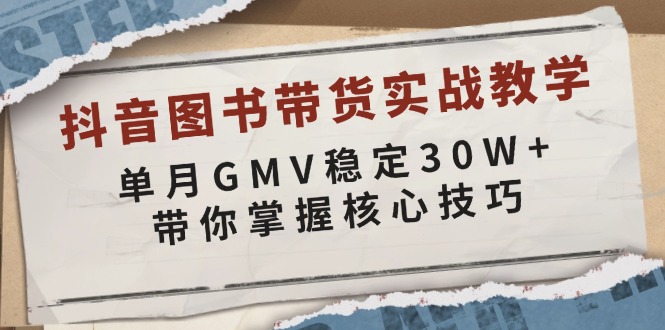 （13890期）抖音图书带货实战教学，单月GMV稳定30W+，带你掌握核心技巧|小鸡网赚博客