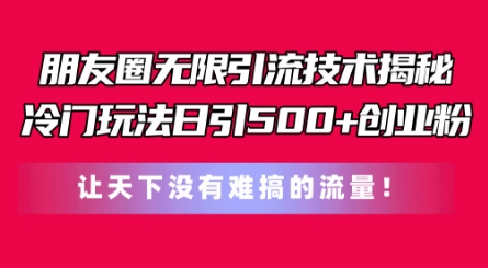 朋友圈无限引流技术，一个冷门玩法日引500+创业粉，让天下没有难搞的流量|小鸡网赚博客