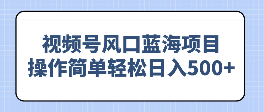 （14276期）视频号风口蓝海项目，操作简单轻松日入500+|小鸡网赚博客