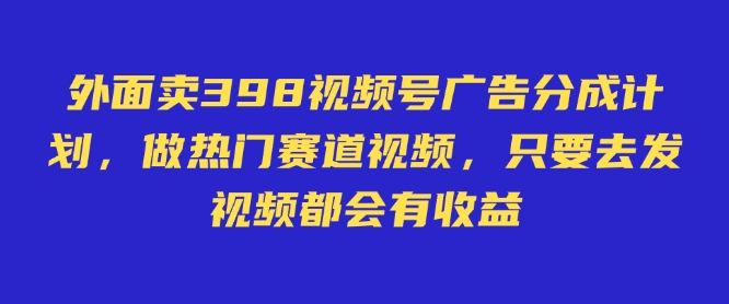 外面卖598视频号广告分成计划，不直播 不卖货 不露脸，只要去发视频都会有收益|小鸡网赚博客