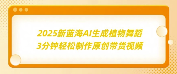 2025新蓝海：AI生成植物舞蹈，3分钟轻松制作原创带货视频|小鸡网赚博客