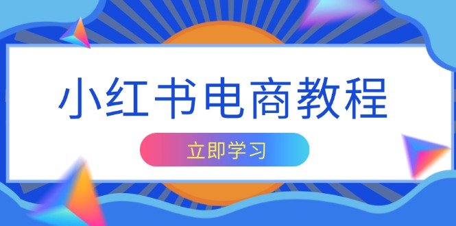 （13776期）小红书电商教程，掌握帐号定位与内容创作技巧，打造爆款，实现商业变现|小鸡网赚博客