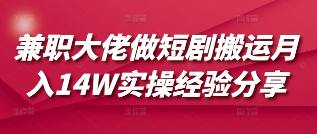 兼职大佬做短剧搬运月入14W实操经验分享|小鸡网赚博客